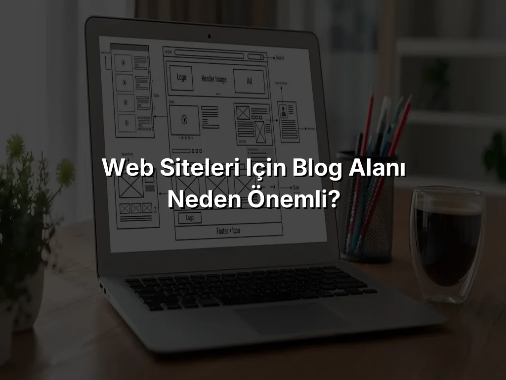 Web siteleri için Blog alanı neden önemli?