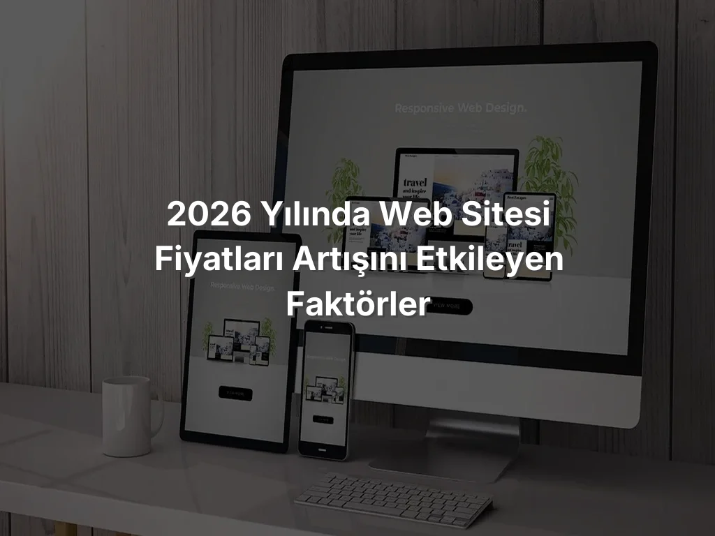 
2026 Yılında Web Sitesi Fiyatları Artışını Etkileyen Faktörler
