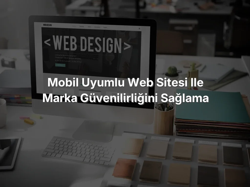 Mobil Uyumlu Web Sitesi ile Marka Güvenilirliğini Sağlama