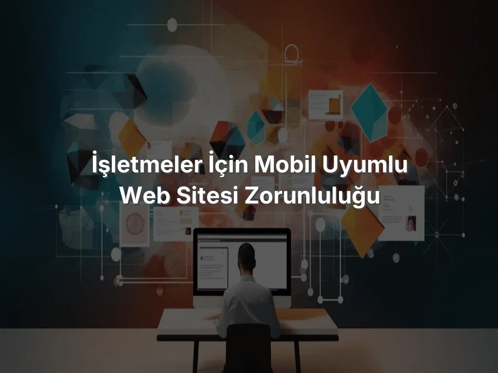 İşletmeler İçin Mobil Uyumlu Web Sitesi Zorunluluğu