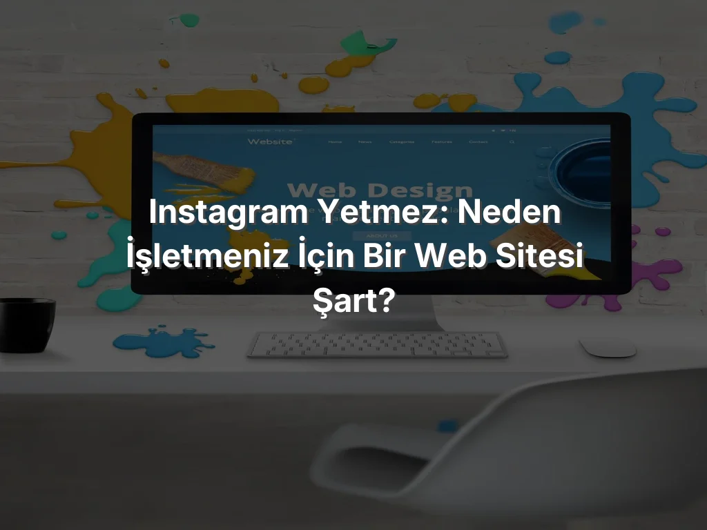 Instagram Yetmez: Neden İşletmeniz İçin Bir Web Sitesi Şart?