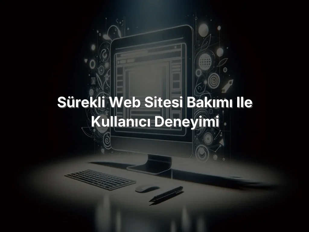 Sürekli Web Sitesi Bakımı ile Kullanıcı Deneyimi