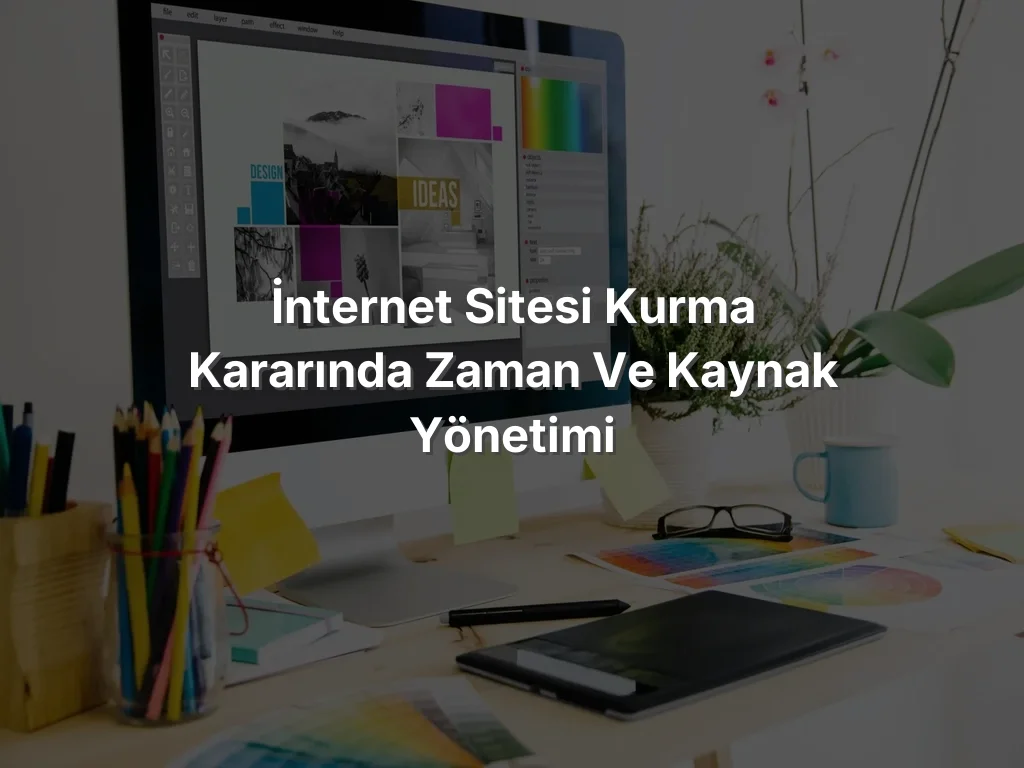 İnternet Sitesi Kurma Kararında Zaman ve Kaynak Yönetimi