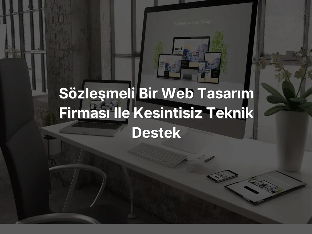 Sözleşmeli Bir Web Tasarım Firması ile Kesintisiz Teknik Destek