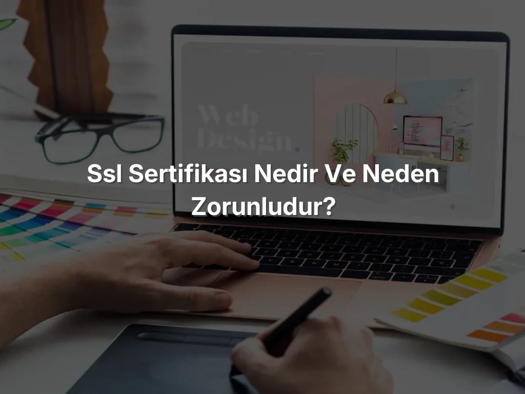 SSL Sertifikası Nedir ve Neden Zorunludur?