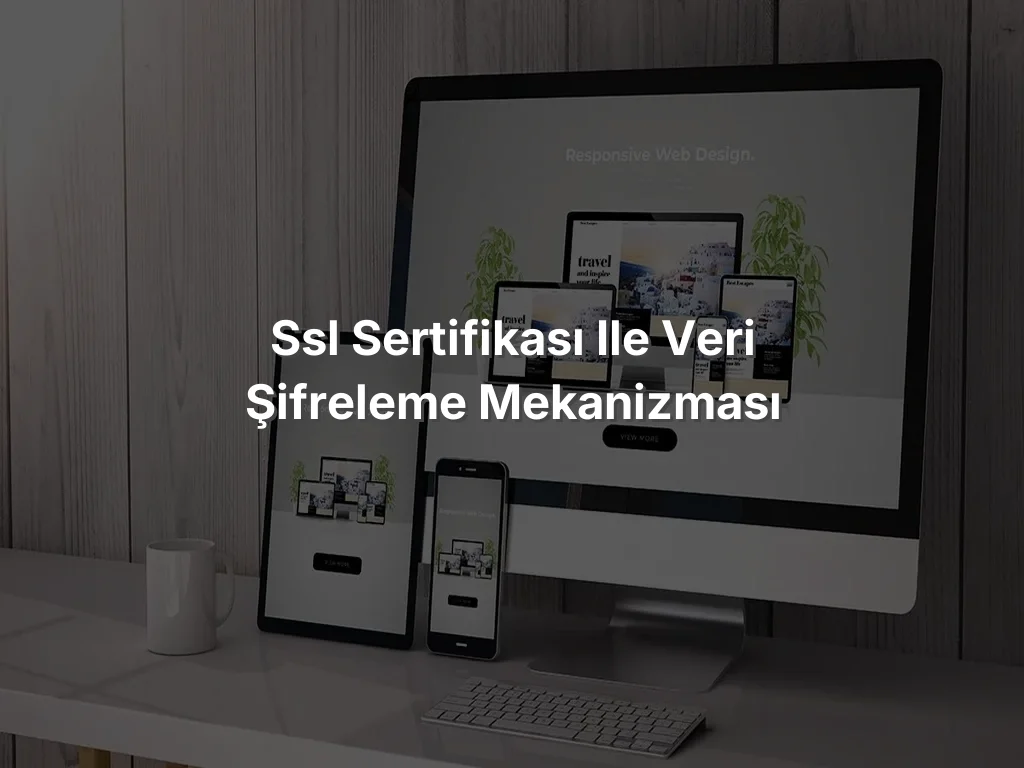 SSL Sertifikası ile Veri Şifreleme Mekanizması