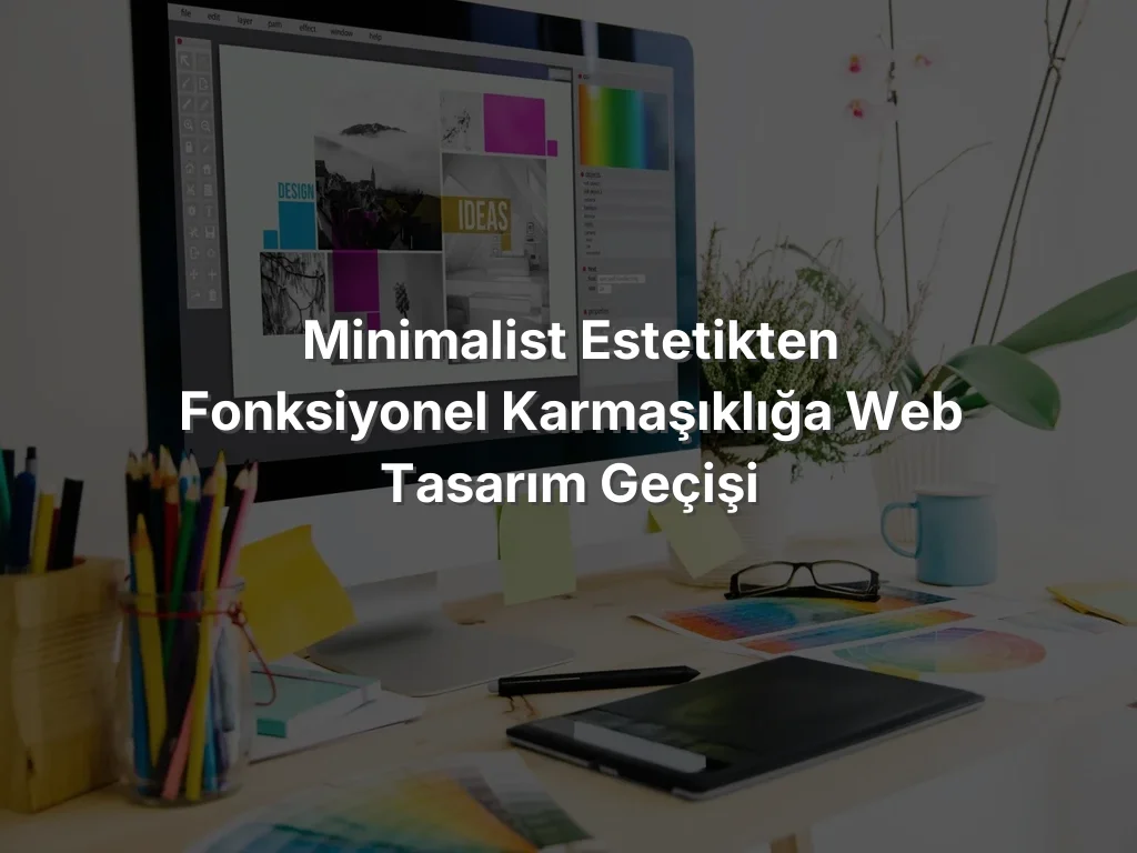 Minimalist Estetikten Fonksiyonel Karmaşıklığa Web Tasarım Geçişi