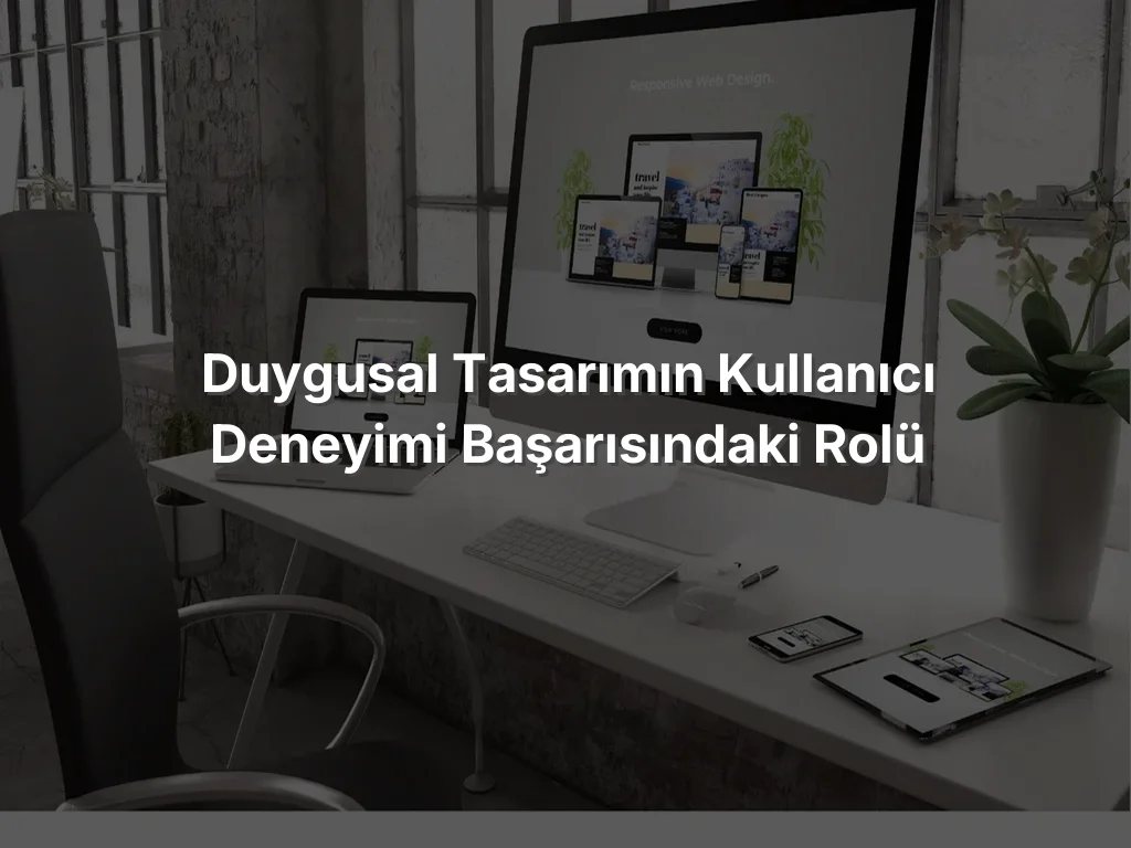 Duygusal Tasarımın Kullanıcı Deneyimi Başarısındaki Rolü
