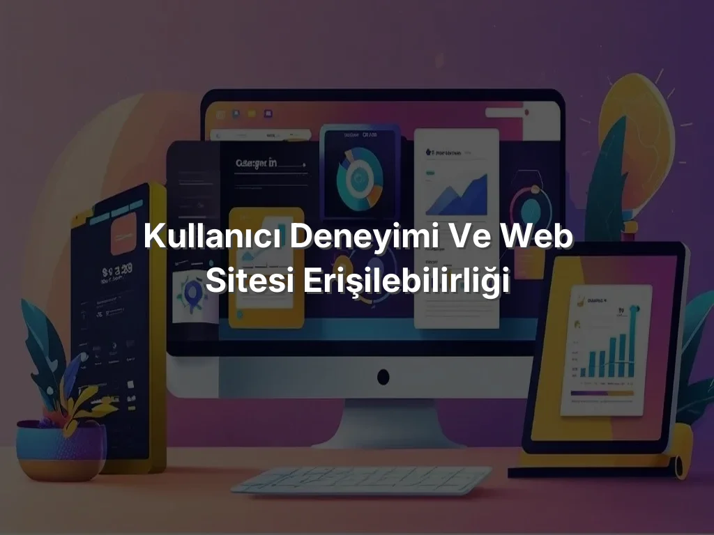Kullanıcı Deneyimi ve Web Sitesi Erişilebilirliği