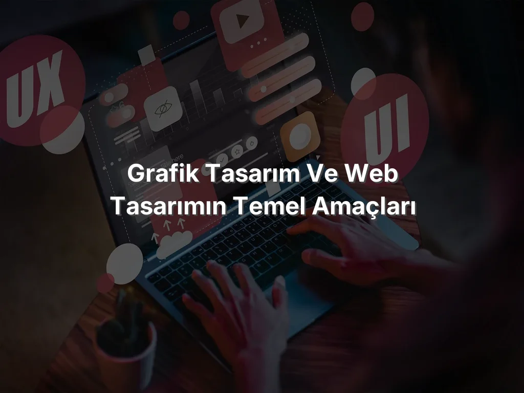Grafik Tasarım ve Web Tasarımın Temel Amaçları