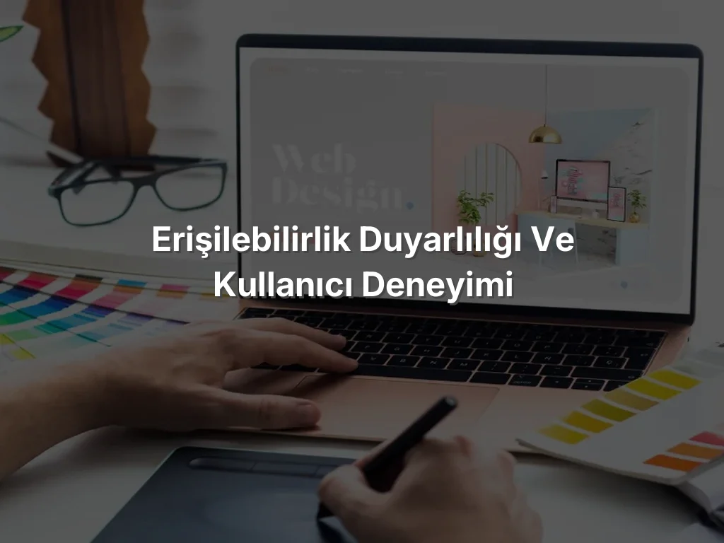 Erişilebilirlik Duyarlılığı ve Kullanıcı Deneyimi