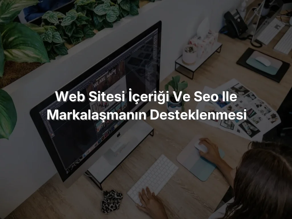 Web Sitesi İçeriği ve SEO ile Markalaşmanın Desteklenmesi