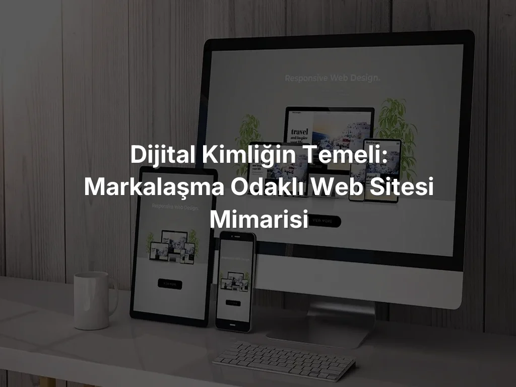 Dijital Kimliğin Temeli: Markalaşma Odaklı Web Sitesi Mimarisi