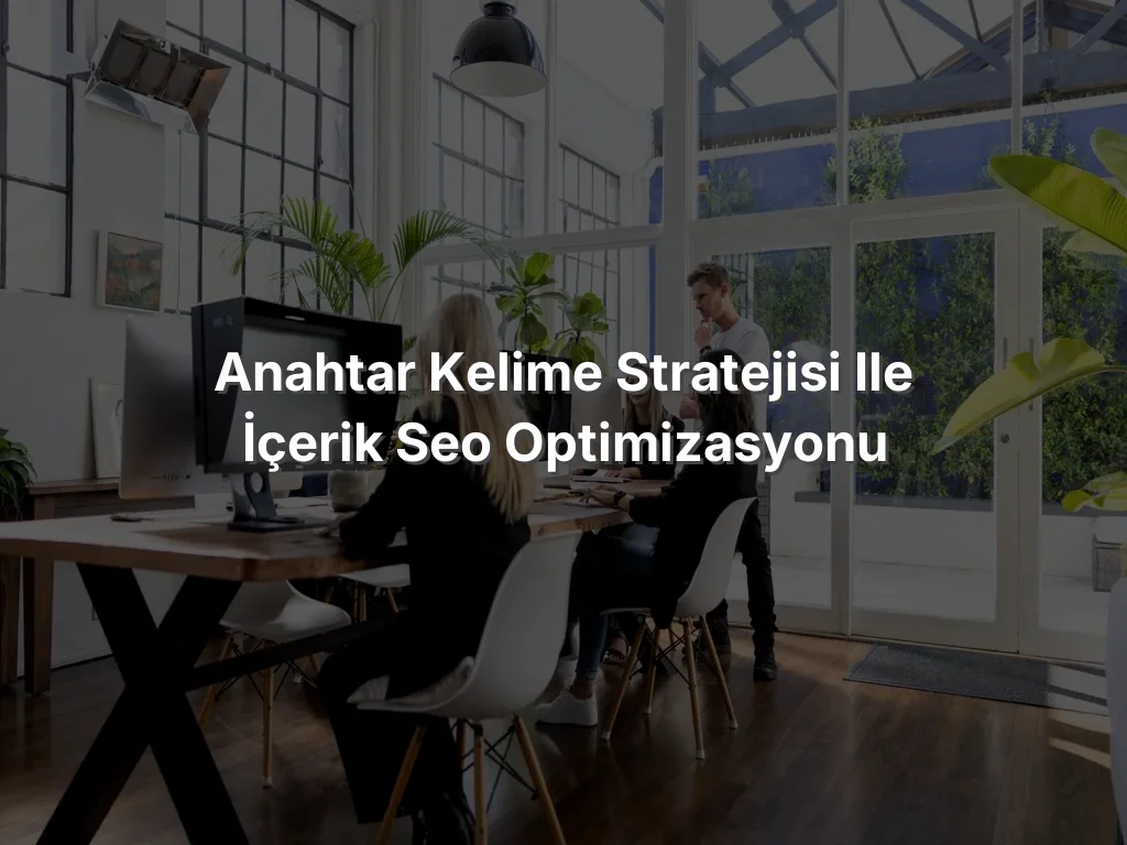 Anahtar Kelime Stratejisi ile İçerik SEO Optimizasyonu