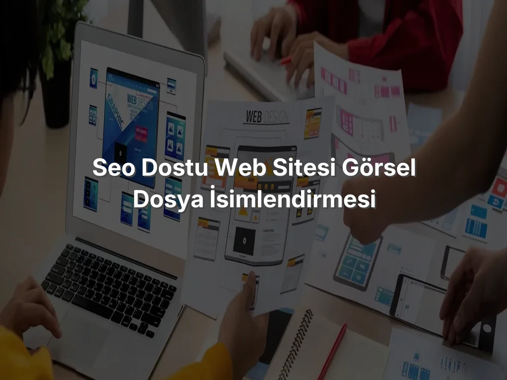 SEO Dostu Web Sitesi Görsel Dosya İsimlendirmesi