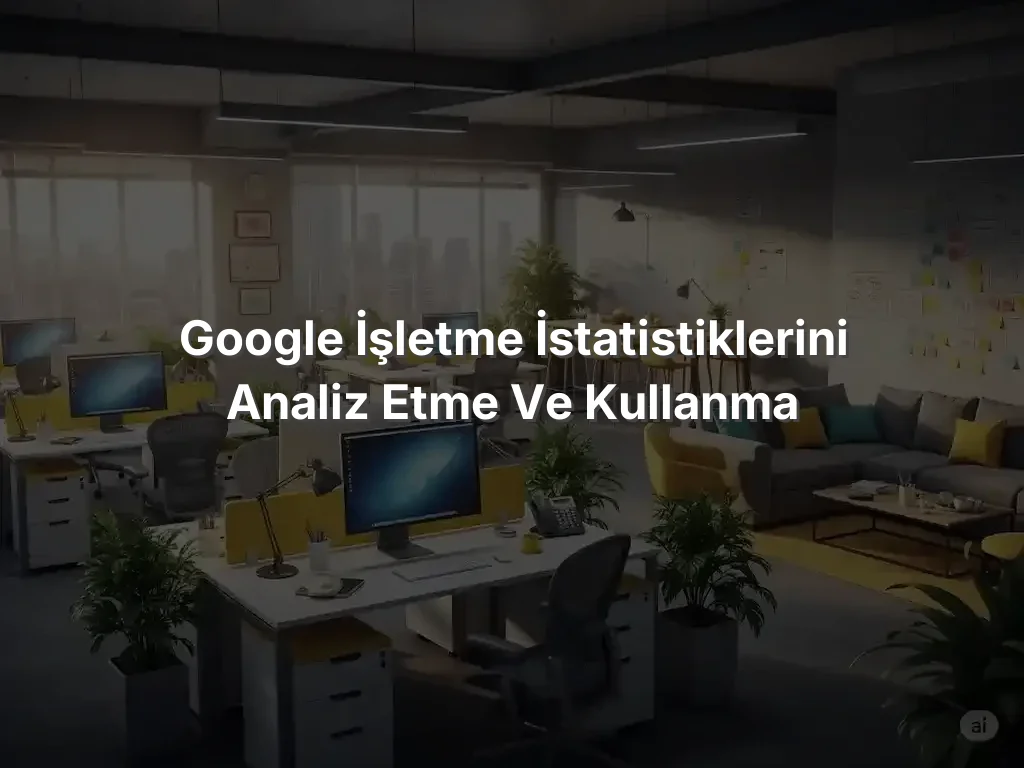 Google İşletme İstatistiklerini Analiz Etme ve Kullanma