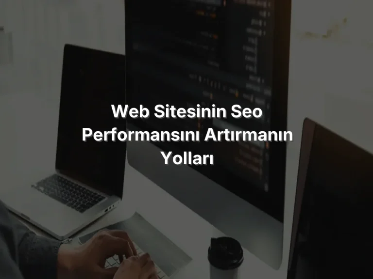 Web Sitesinin SEO Performansını Artırmanın Yolları