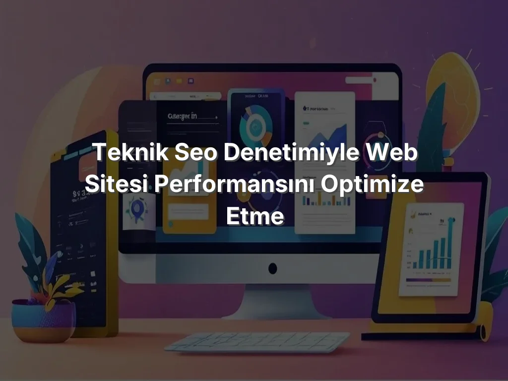 Teknik SEO Denetimiyle Web Sitesi Performansını Optimize Etme