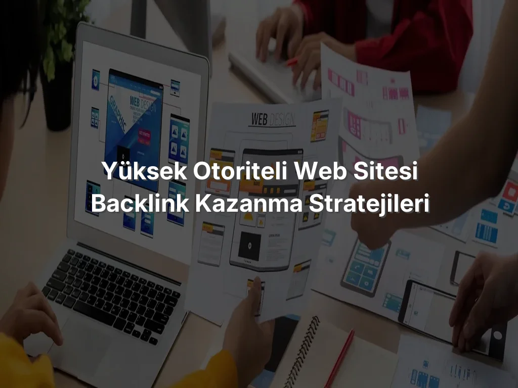 Yüksek Otoriteli Web Sitesi Backlink Kazanma Stratejileri