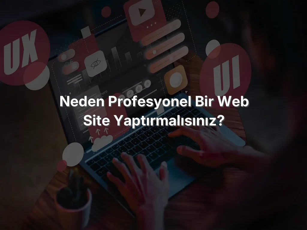 
Neden Profesyonel Bir Web Site Yaptırmalısınız?
