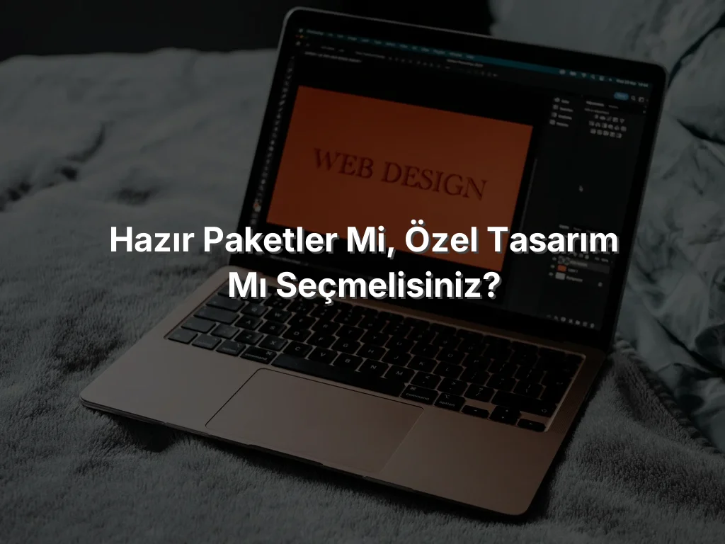 
Hazır Paketler mi, Özel Tasarım mı Seçmelisiniz?
