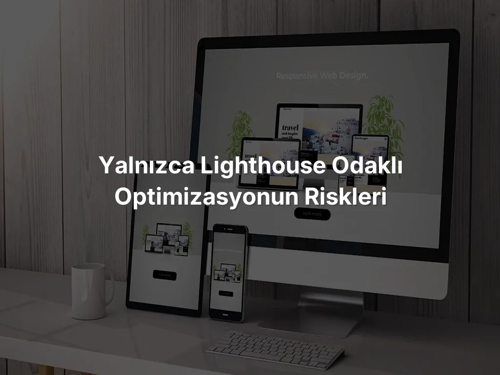 Yalnızca Lighthouse Odaklı Optimizasyonun Riskleri