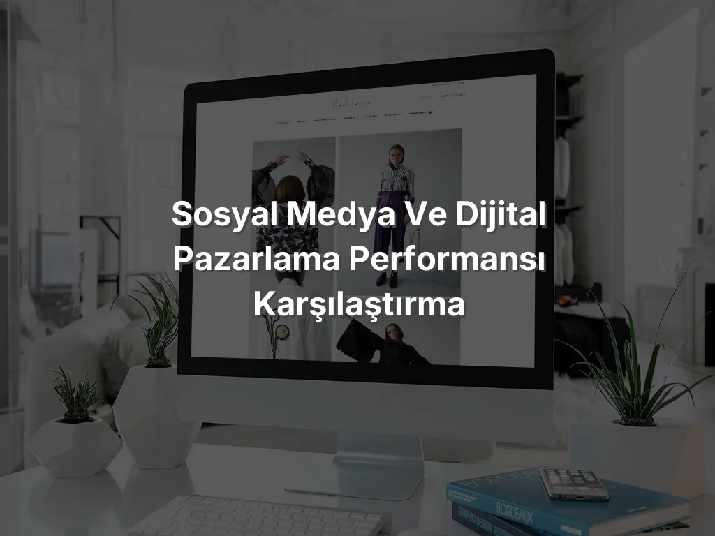 Sosyal Medya ve Dijital Pazarlama Performansı Karşılaştırma