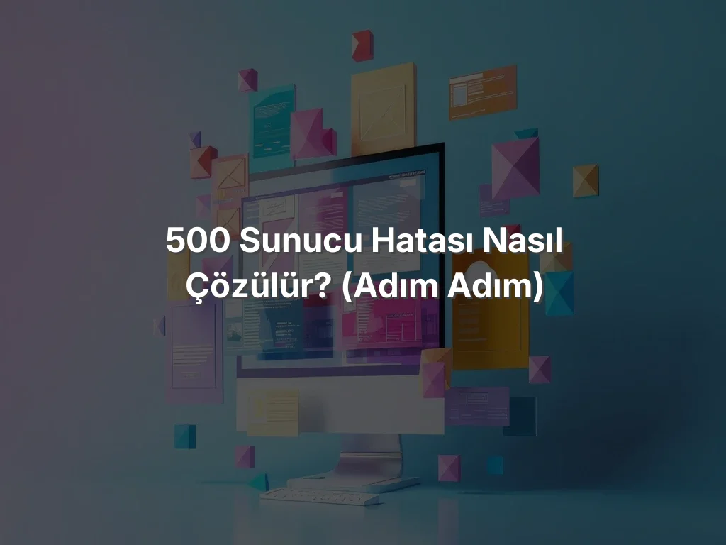 500 Sunucu Hatası Nasıl Çözülür? (adım adım)