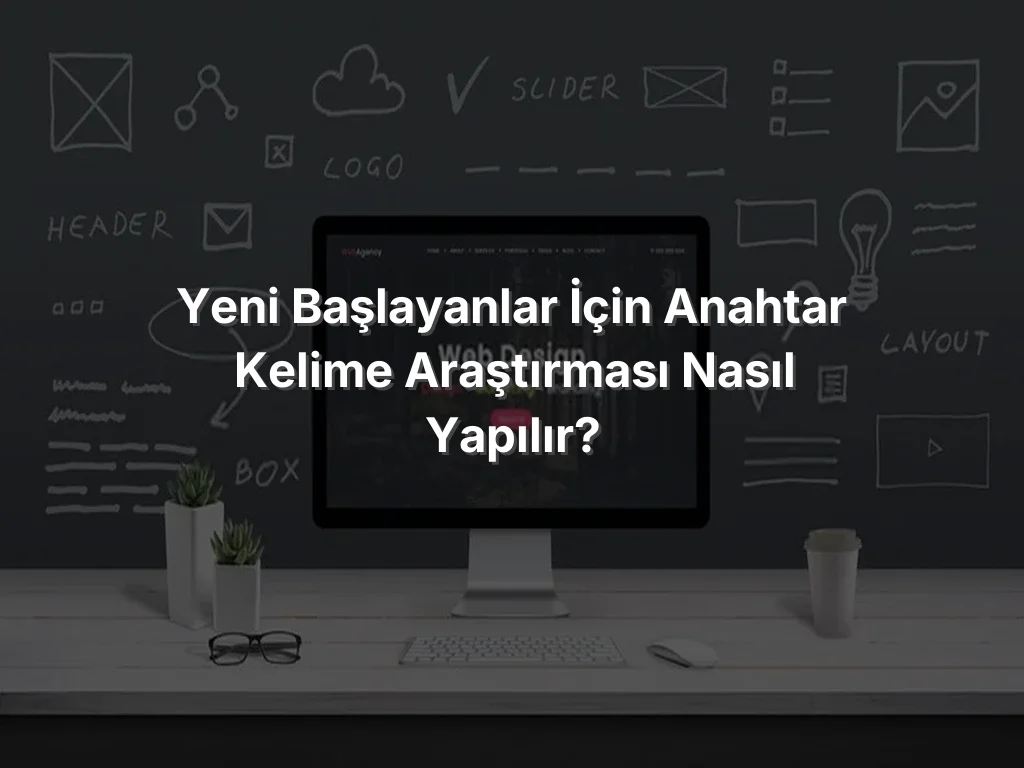 Yeni Başlayanlar İçin Anahtar Kelime Araştırması Nasıl Yapılır?