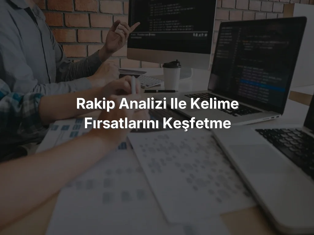 
Rakip Analizi ile Kelime Fırsatlarını Keşfetme
