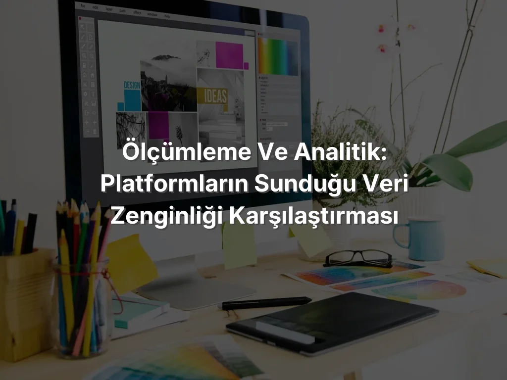 
Ölçümleme ve Analitik: Platformların Sunduğu Veri Zenginliği Karşılaştırması

