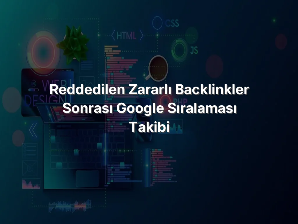 
Reddedilen Zararlı Backlinkler Sonrası Google Sıralaması Takibi
