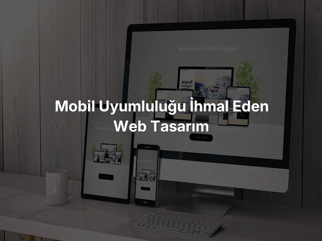 
Mobil Uyumluluğu İhmal Eden Web Tasarım
