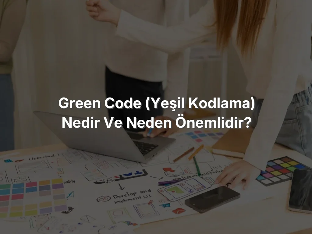 Green Code (Yeşil Kodlama) nedir ve neden önemlidir?