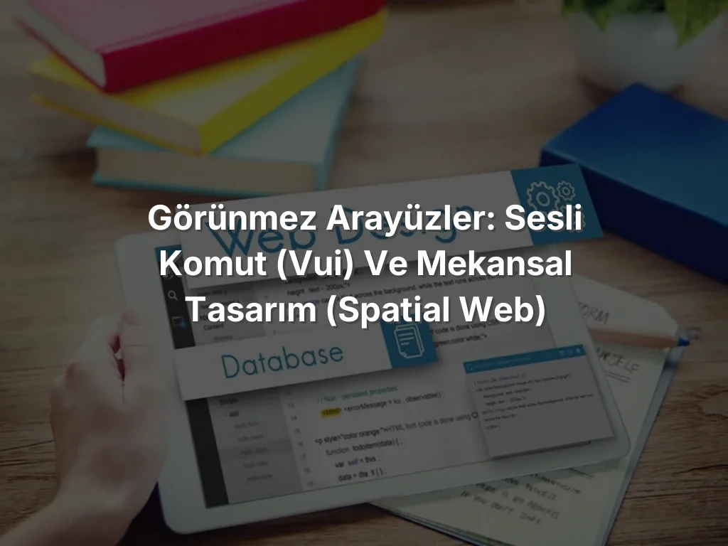 Görünmez Arayüzler: Sesli Komut (VUI) ve Mekansal Tasarım (Spatial Web)