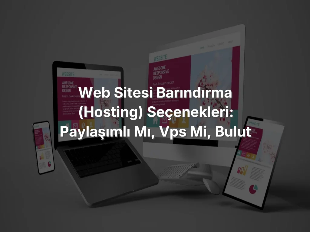 Web Sitesi Barındırma (Hosting) Seçenekleri: Paylaşımlı mı, VPS mi, Bulut mu?