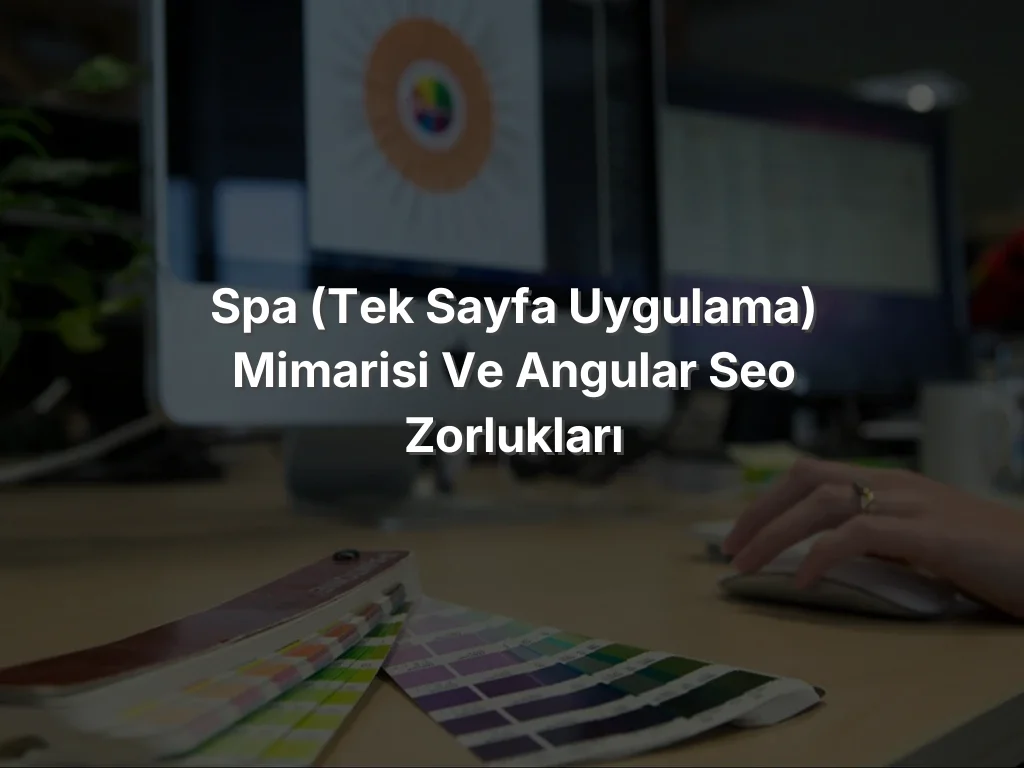 
SPA (Tek Sayfa Uygulama) Mimarisi ve Angular SEO Zorlukları
