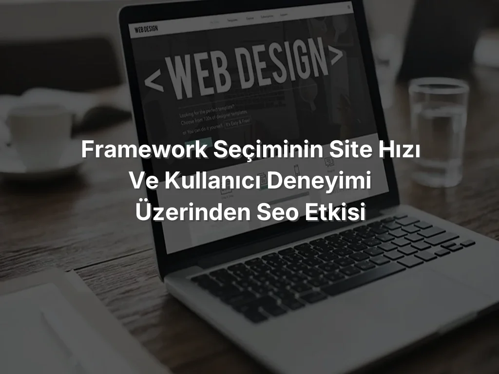 
Framework Seçiminin Site Hızı ve Kullanıcı Deneyimi Üzerinden SEO Etkisi
