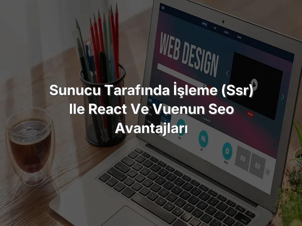 
Sunucu Tarafında İşleme (SSR) ile React ve Vuenun SEO Avantajları
