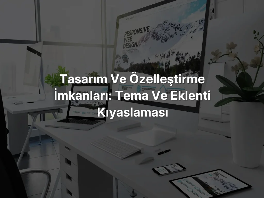 Tasarım ve Özelleştirme İmkanları: Tema ve Eklenti Kıyaslaması