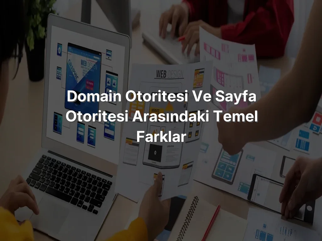 Domain Otoritesi ve Sayfa Otoritesi Arasındaki Temel Farklar