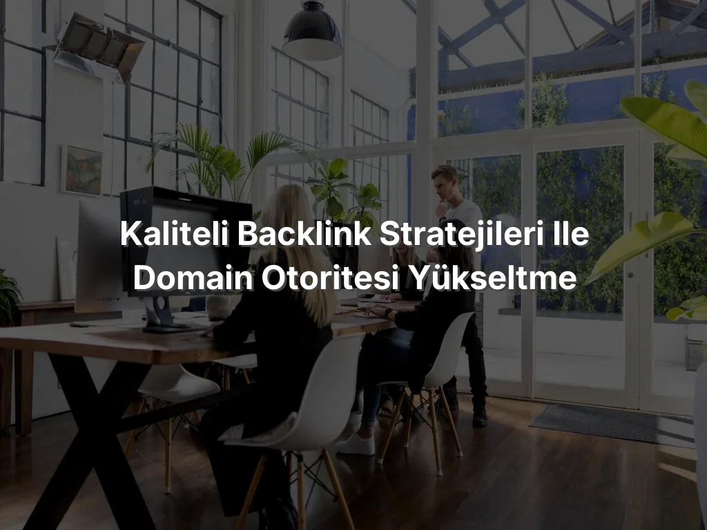 Kaliteli Backlink Stratejileri ile Domain Otoritesi Yükseltme