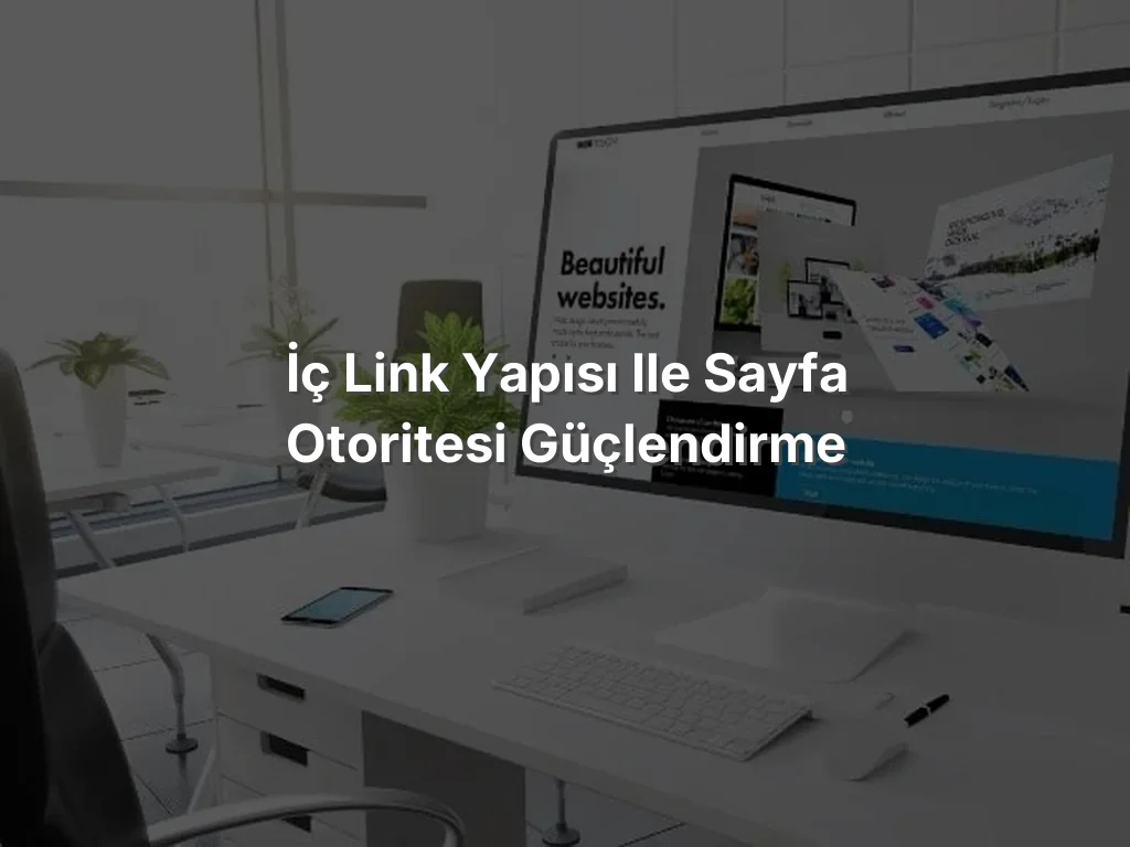 İç Link Yapısı ile Sayfa Otoritesi Güçlendirme