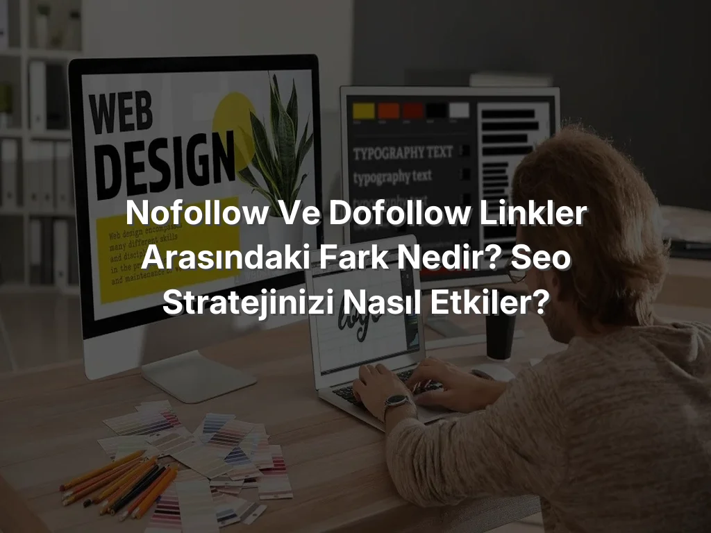 Nofollow ve Dofollow Linkler Arasındaki Fark Nedir? SEO Stratejinizi Nasıl Etkiler?