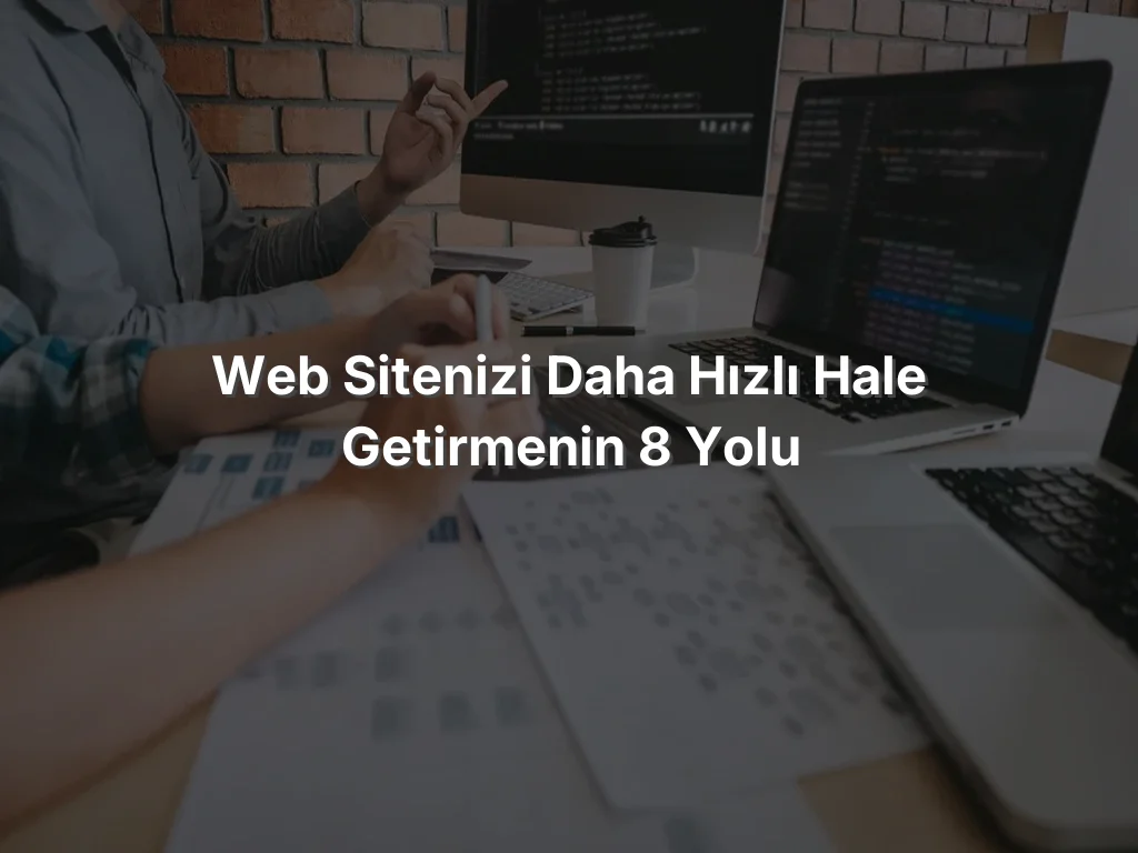 Web Sitenizi Daha Hızlı Hale Getirmenin 8 Yolu