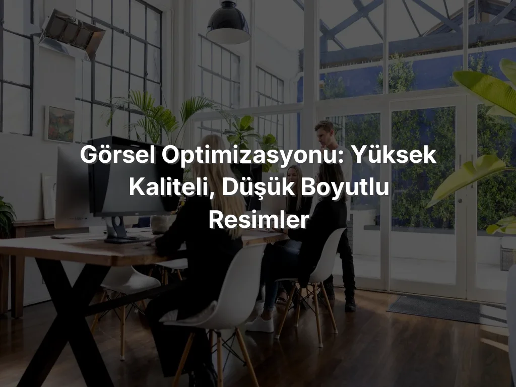 Görsel Optimizasyonu: Yüksek Kaliteli, Düşük Boyutlu Resimler