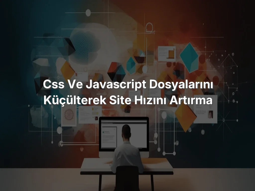 CSS ve JavaScript Dosyalarını Küçülterek Site Hızını Artırma