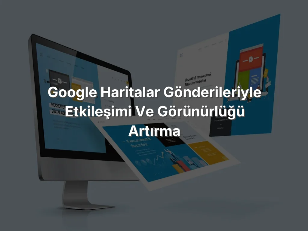 
Google Haritalar Gönderileriyle Etkileşimi ve Görünürlüğü Artırma
