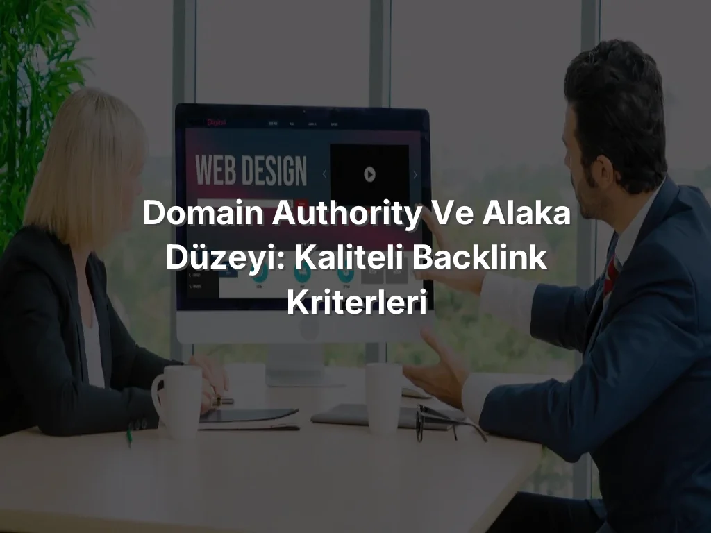 Domain Authority ve Alaka Düzeyi: Kaliteli Backlink Kriterleri