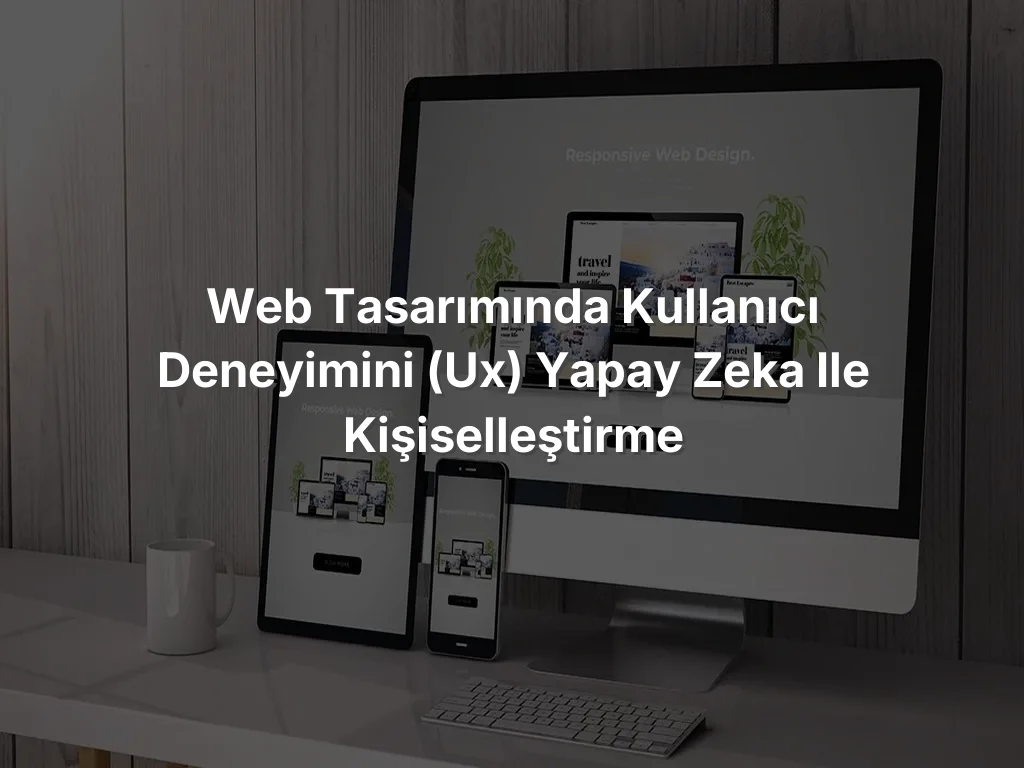 
Web Tasarımında Kullanıcı Deneyimini (UX) Yapay Zeka ile Kişiselleştirme
